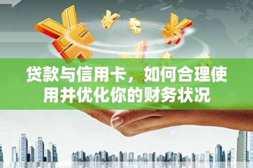 宝坻贷款与信用卡，如何合理使用并优化你的财务状况