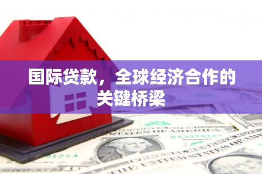 宝坻国际贷款，全球经济合作的关键桥梁