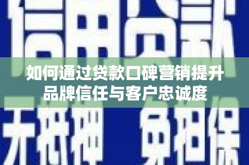 宝坻如何通过贷款口碑营销提升品牌信任与客户忠诚度