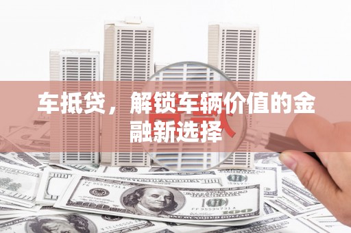 宝坻车抵贷，解锁车辆价值的金融新选择