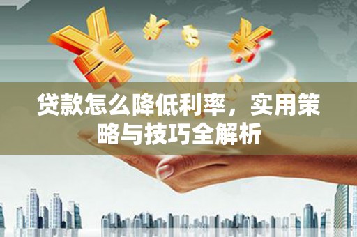 宝坻贷款怎么降低利率，实用策略与技巧全解析