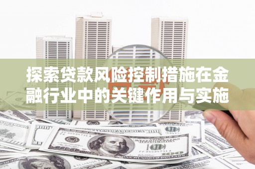 宝坻探索贷款风险控制措施在金融行业中的关键作用与实施策略