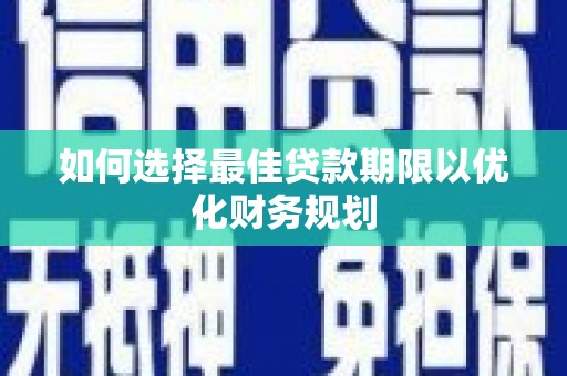 宝坻如何选择最佳贷款期限以优化财务规划