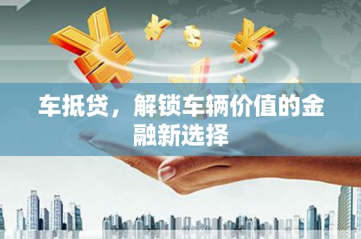 宝坻车抵贷，解锁车辆价值的金融新选择