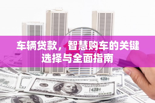 宝坻车辆贷款，智慧购车的关键选择与全面指南