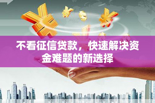 宝坻不看征信贷款，快速解决资金难题的新选择