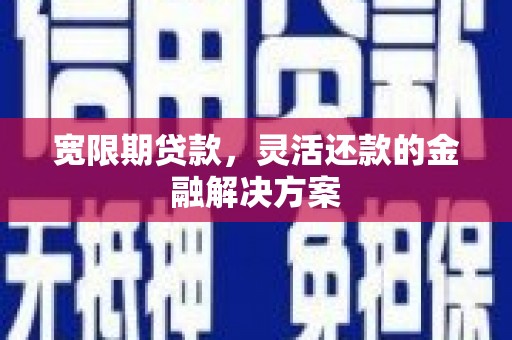 宝坻宽限期贷款，灵活还款的金融解决方案