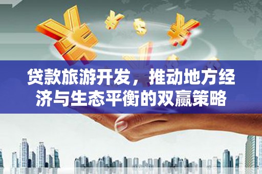 宝坻贷款旅游开发，推动地方经济与生态平衡的双赢策略