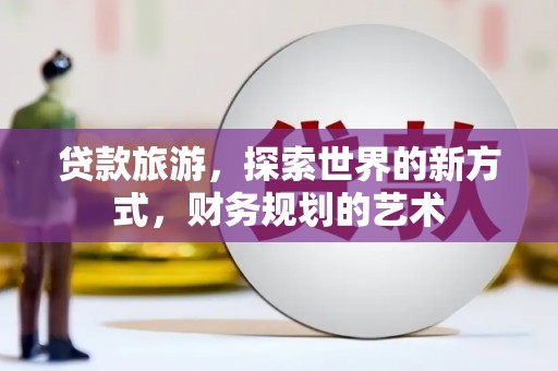 宝坻贷款旅游，探索世界的新方式，财务规划的艺术