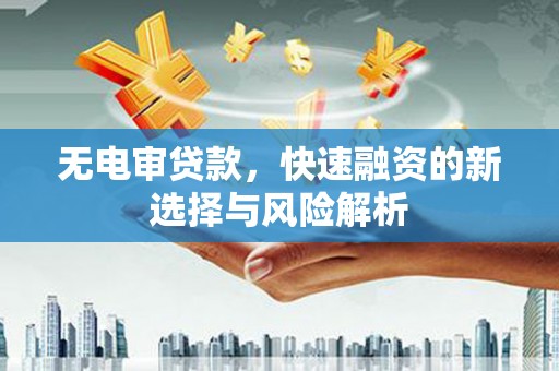 宝坻无电审贷款，快速融资的新选择与风险解析