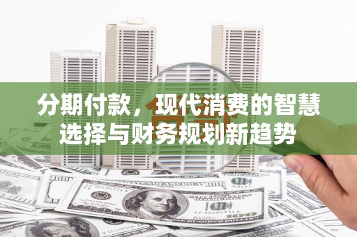 宝坻分期付款，现代消费的智慧选择与财务规划新趋势