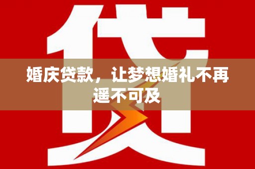 宝坻婚庆贷款，让梦想婚礼不再遥不可及