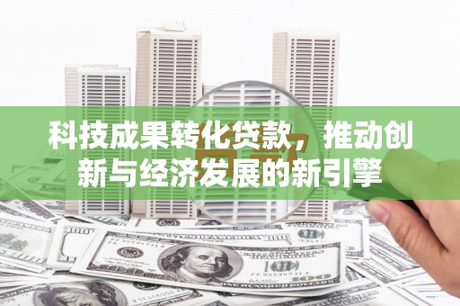 宝坻科技成果转化贷款，推动创新与经济发展的新引擎