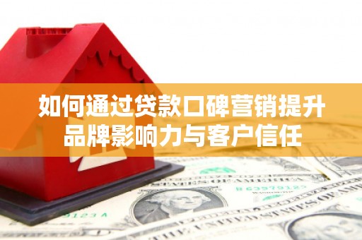 宝坻如何通过贷款口碑营销提升品牌影响力与客户信任