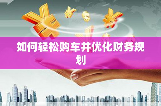宝坻如何轻松购车并优化财务规划