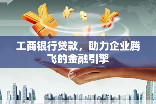 宝坻工商银行贷款，助力企业腾飞的金融引擎
