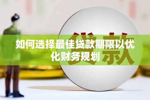 宝坻如何选择最佳贷款期限以优化财务规划
