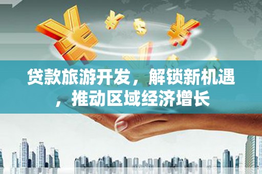 宝坻贷款旅游开发，解锁新机遇，推动区域经济增长