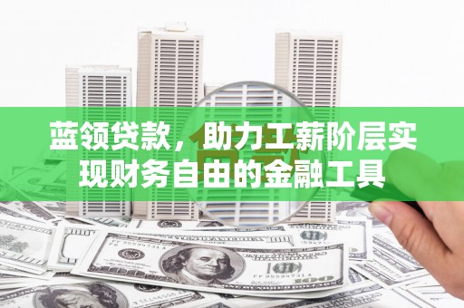 宝坻蓝领贷款，助力工薪阶层实现财务自由的金融工具