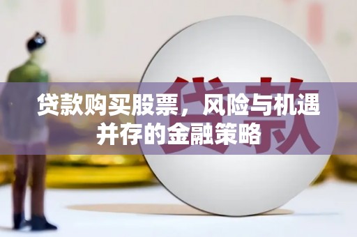宝坻贷款购买股票，风险与机遇并存的金融策略