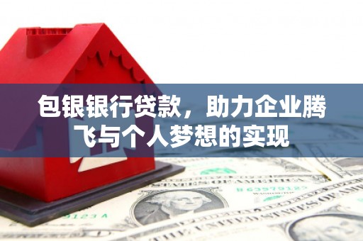 宝坻包银银行贷款，助力企业腾飞与个人梦想的实现