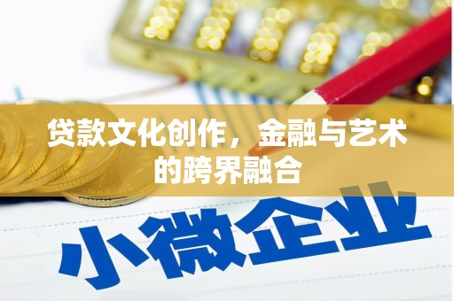 宝坻贷款文化创作，金融与艺术的跨界融合