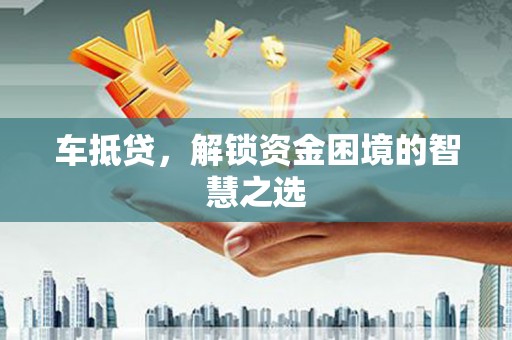 宝坻车抵贷，解锁资金困境的智慧之选