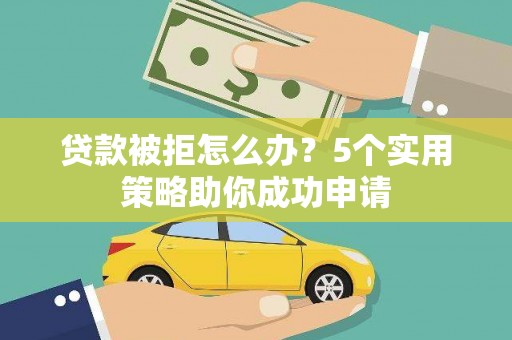 宝坻贷款被拒怎么办？5个实用策略助你成功申请