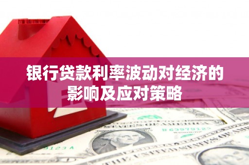 宝坻银行贷款利率波动对经济的影响及应对策略