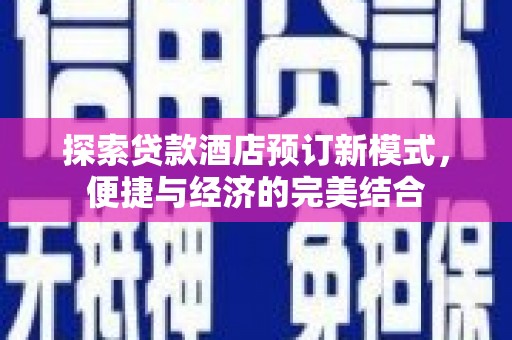 宝坻探索贷款酒店预订新模式，便捷与经济的完美结合