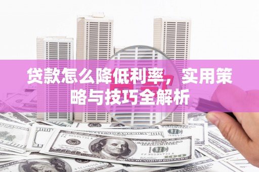 宝坻贷款怎么降低利率，实用策略与技巧全解析