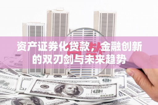 宝坻资产证券化贷款，金融创新的双刃剑与未来趋势