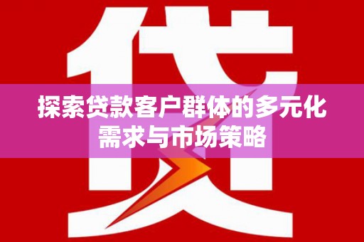 宝坻探索贷款客户群体的多元化需求与市场策略