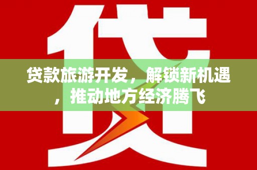 宝坻贷款旅游开发，解锁新机遇，推动地方经济腾飞