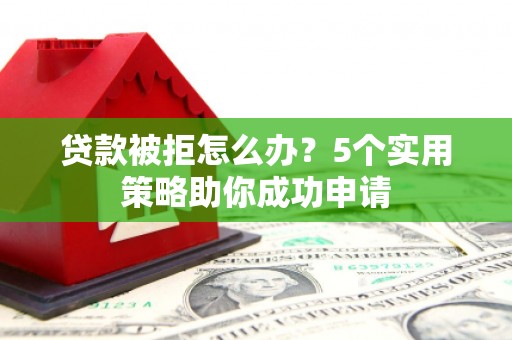 宝坻贷款被拒怎么办？5个实用策略助你成功申请