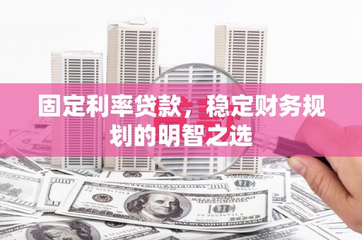 宝坻固定利率贷款，稳定财务规划的明智之选