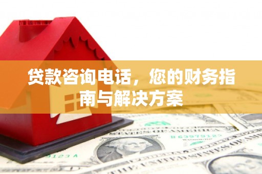 宝坻贷款咨询电话，您的财务指南与解决方案