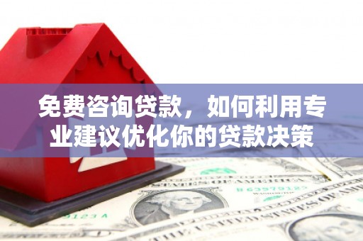 宝坻免费咨询贷款，如何利用专业建议优化你的贷款决策